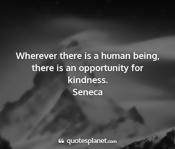 Seneca - wherever there is a human being, there is an...