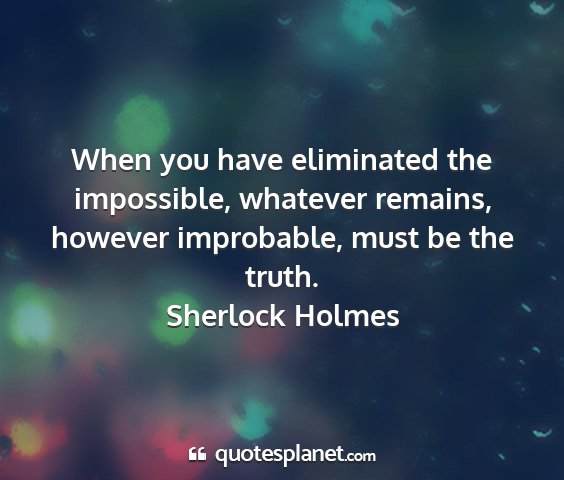 Sherlock holmes - when you have eliminated the impossible, whatever...