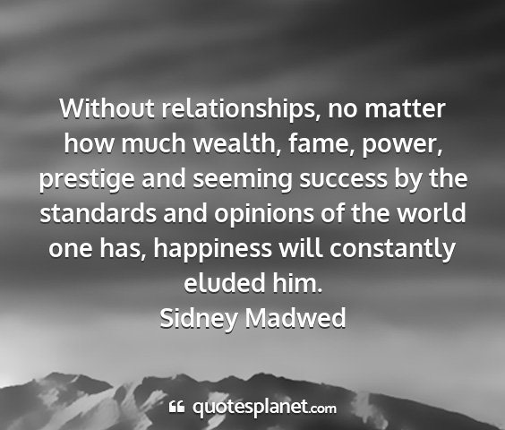 Sidney madwed - without relationships, no matter how much wealth,...