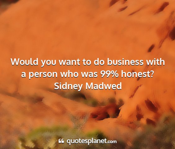 Sidney madwed - would you want to do business with a person who...