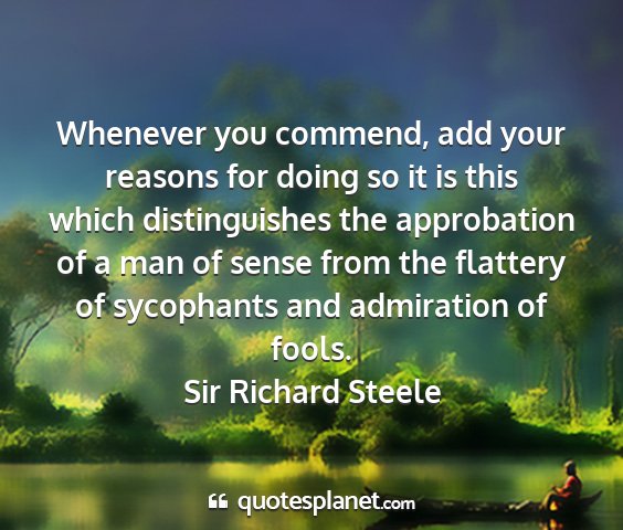 Sir richard steele - whenever you commend, add your reasons for doing...