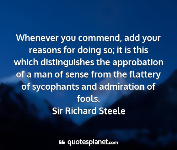 Sir richard steele - whenever you commend, add your reasons for doing...