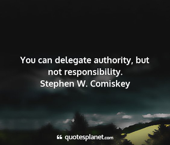 Stephen w. comiskey - you can delegate authority, but not...