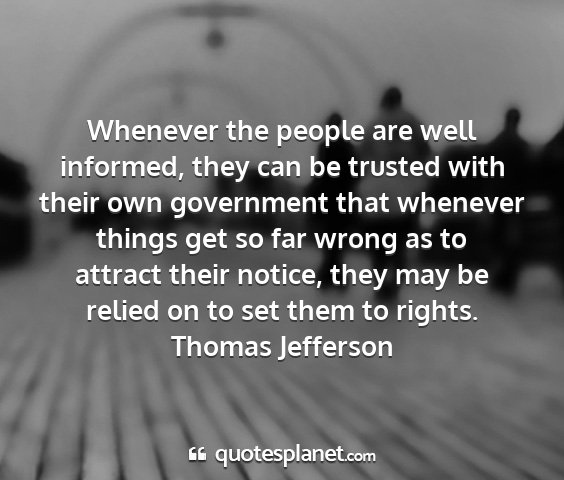 Thomas jefferson - whenever the people are well informed, they can...