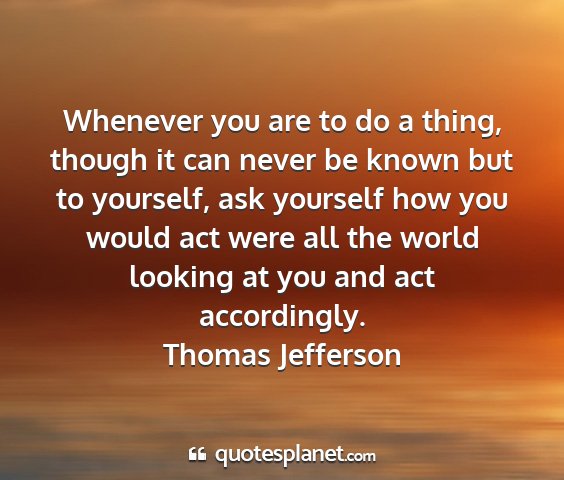 Thomas jefferson - whenever you are to do a thing, though it can...