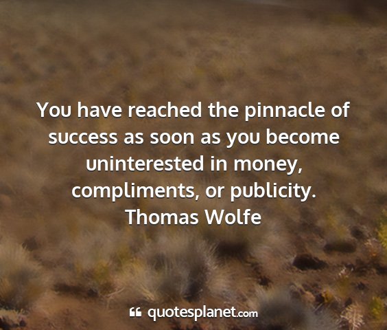 Thomas wolfe - you have reached the pinnacle of success as soon...