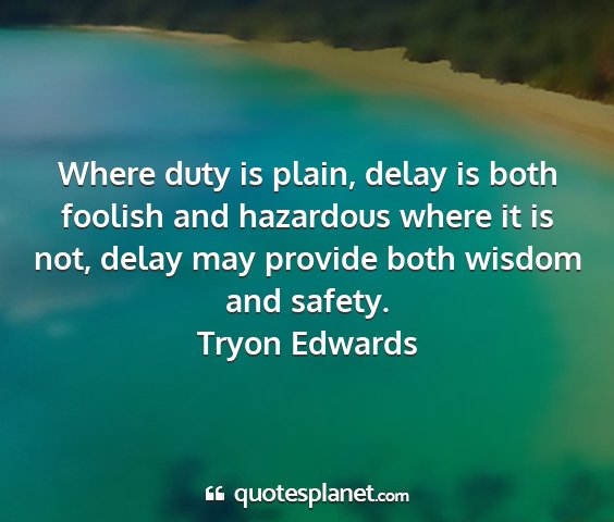 Tryon edwards - where duty is plain, delay is both foolish and...