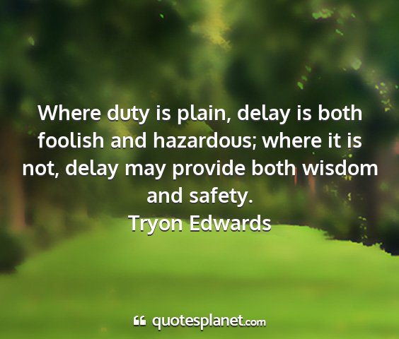 Tryon edwards - where duty is plain, delay is both foolish and...