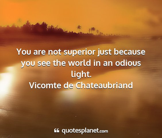 Vicomte de chateaubriand - you are not superior just because you see the...