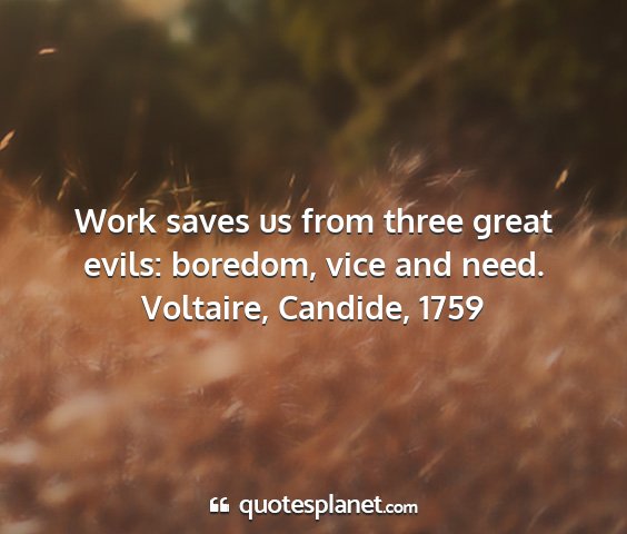 Voltaire, candide, 1759 - work saves us from three great evils: boredom,...