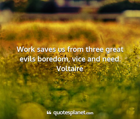 Voltaire - work saves us from three great evils boredom,...