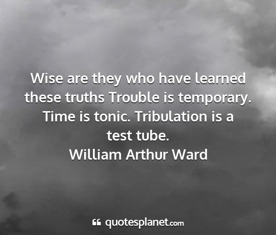 William arthur ward - wise are they who have learned these truths...