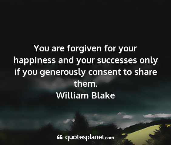 William blake - you are forgiven for your happiness and your...