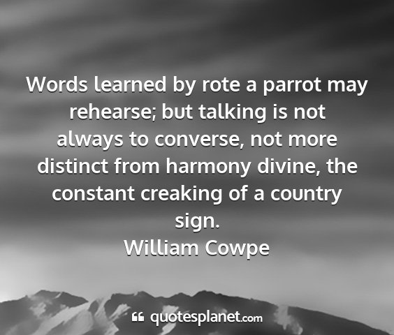 William cowpe - words learned by rote a parrot may rehearse; but...