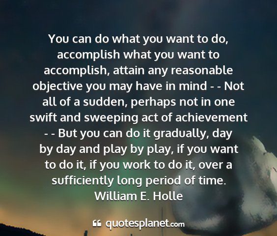 William e. holle - you can do what you want to do, accomplish what...
