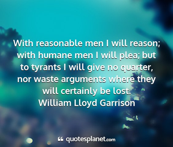 William lloyd garrison - with reasonable men i will reason; with humane...