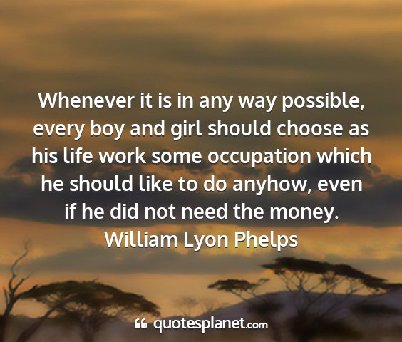 William lyon phelps - whenever it is in any way possible, every boy and...