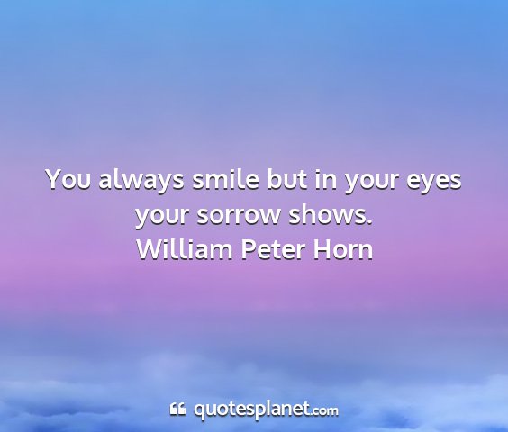 William peter horn - you always smile but in your eyes your sorrow...