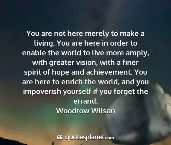 Woodrow wilson - you are not here merely to make a living. you are...