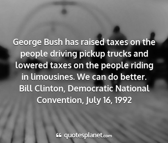 Bill clinton, democratic national convention, july 16, 1992 - george bush has raised taxes on the people...