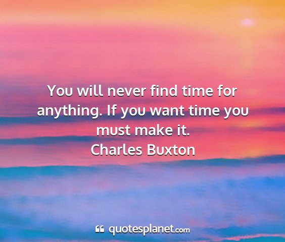 Charles buxton - you will never find time for anything. if you...