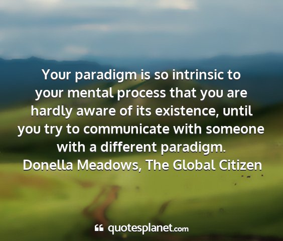 Donella meadows, the global citizen - your paradigm is so intrinsic to your mental...