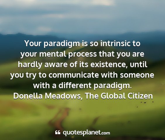 Donella meadows, the global citizen - your paradigm is so intrinsic to your mental...