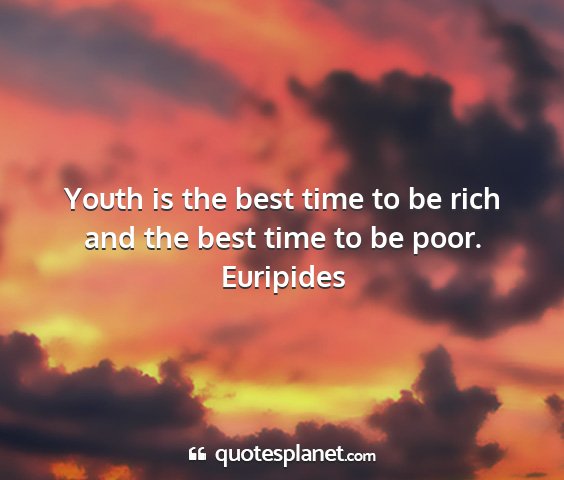 Euripides - youth is the best time to be rich and the best...