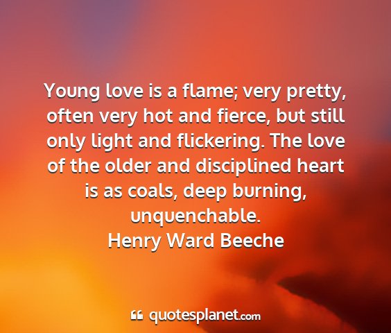 Henry ward beeche - young love is a flame; very pretty, often very...