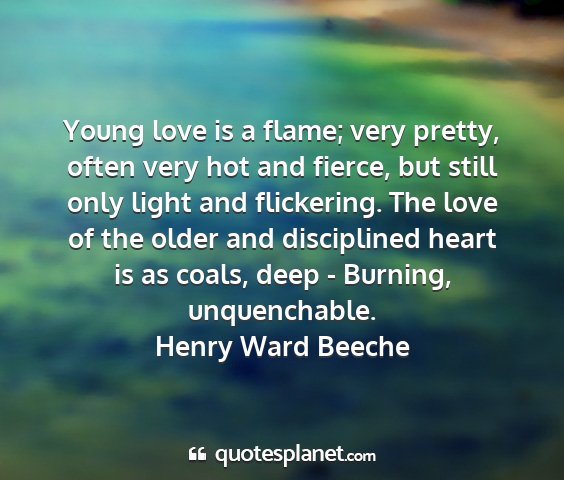 Henry ward beeche - young love is a flame; very pretty, often very...