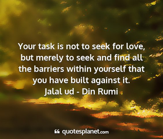 Jalal ud - din rumi - your task is not to seek for love, but merely to...