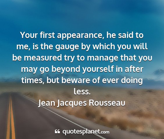 Jean jacques rousseau - your first appearance, he said to me, is the...