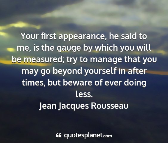 Jean jacques rousseau - your first appearance, he said to me, is the...