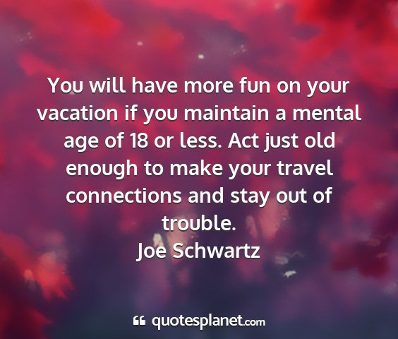 Joe schwartz - you will have more fun on your vacation if you...