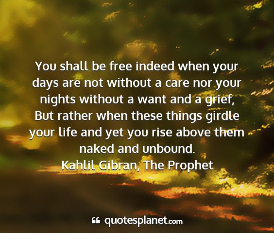 Kahlil gibran, the prophet - you shall be free indeed when your days are not...