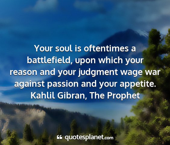 Kahlil gibran, the prophet - your soul is oftentimes a battlefield, upon which...