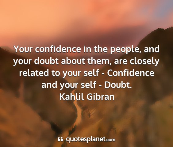 Kahlil gibran - your confidence in the people, and your doubt...