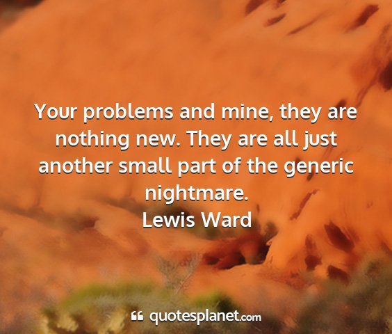 Lewis ward - your problems and mine, they are nothing new....