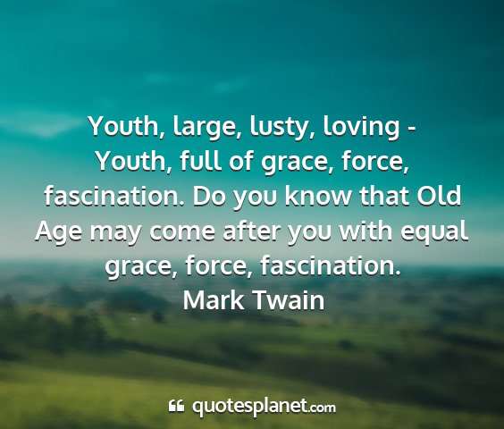 Mark twain - youth, large, lusty, loving - youth, full of...