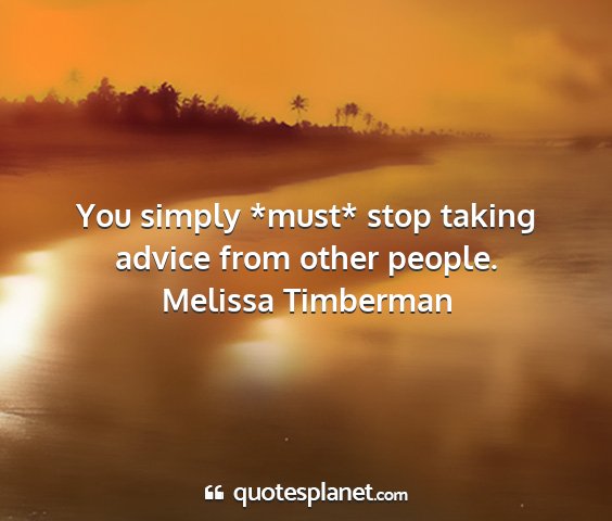 Melissa timberman - you simply *must* stop taking advice from other...