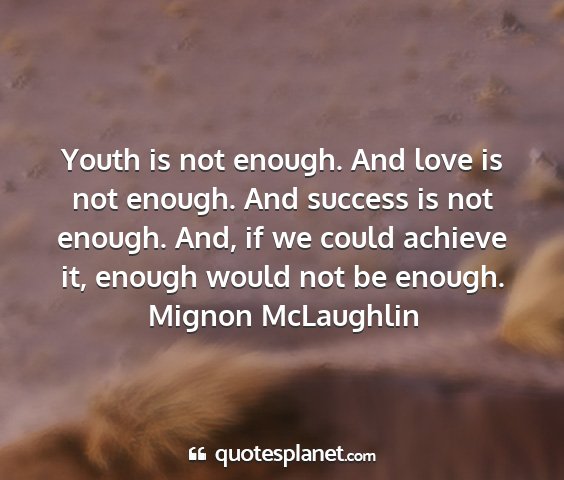 Mignon mclaughlin - youth is not enough. and love is not enough. and...