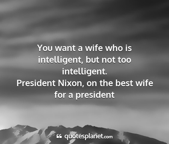 President nixon, on the best wife for a president - you want a wife who is intelligent, but not too...