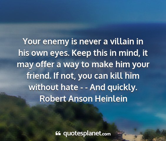 Robert anson heinlein - your enemy is never a villain in his own eyes....