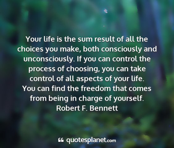 Robert f. bennett - your life is the sum result of all the choices...