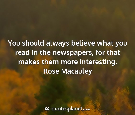 Rose macauley - you should always believe what you read in the...