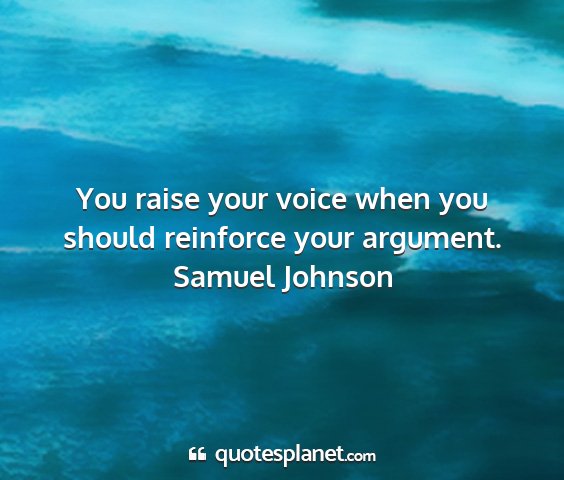Samuel johnson - you raise your voice when you should reinforce...