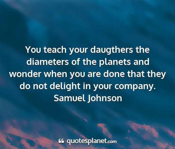 Samuel johnson - you teach your daugthers the diameters of the...