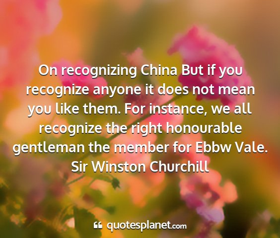 Sir winston churchill - on recognizing china but if you recognize anyone...