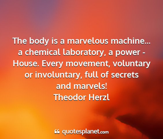 Theodor herzl - the body is a marvelous machine... a chemical...