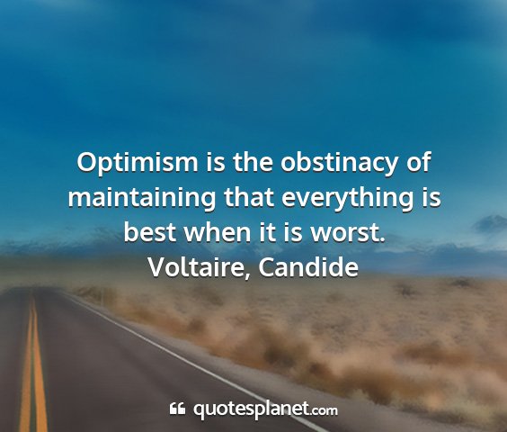 Voltaire, candide - optimism is the obstinacy of maintaining that...